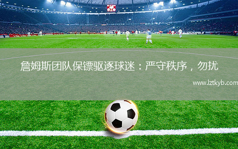 詹姆斯團(tuán)隊(duì)保鏢驅(qū)逐球迷：嚴(yán)守秩序，勿擾